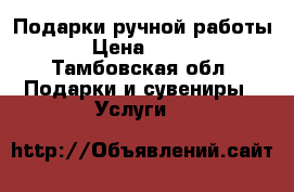 Подарки ручной работы › Цена ­ 500 - Тамбовская обл. Подарки и сувениры » Услуги   